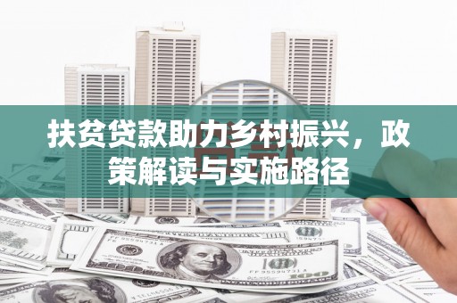 安仁扶贫贷款助力乡村振兴，政策解读与实施路径