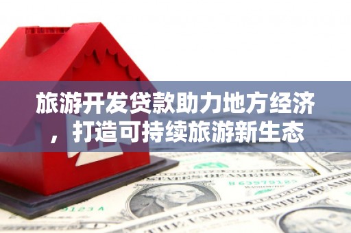 安仁旅游开发贷款助力地方经济，打造可持续旅游新生态