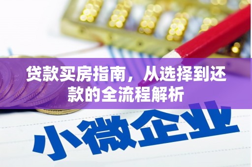 安仁贷款买房指南，从选择到还款的全流程解析