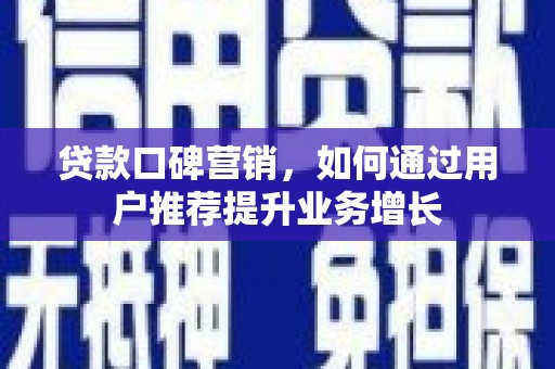 安仁贷款口碑营销，如何通过用户推荐提升业务增长