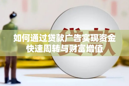 安仁如何通过贷款广告实现资金快速周转与财富增值