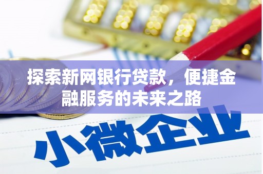 安仁探索新网银行贷款，便捷金融服务的未来之路
