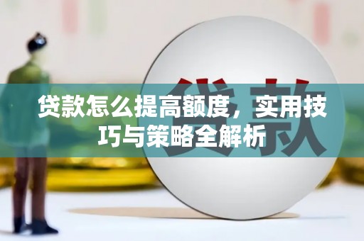 安仁贷款怎么提高额度，实用技巧与策略全解析