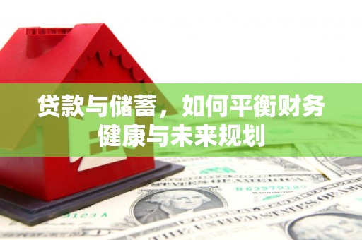 安仁贷款与储蓄，如何平衡财务健康与未来规划