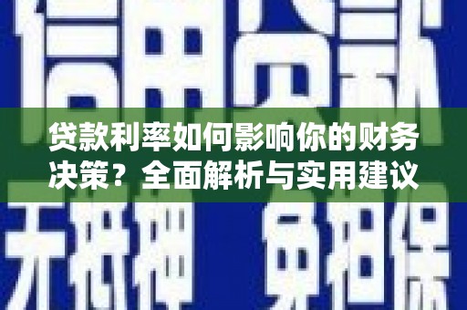 安仁贷款利率如何影响你的财务决策？全面解析与实用建议