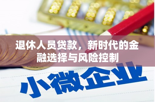 安仁退休人员贷款，新时代的金融选择与风险控制