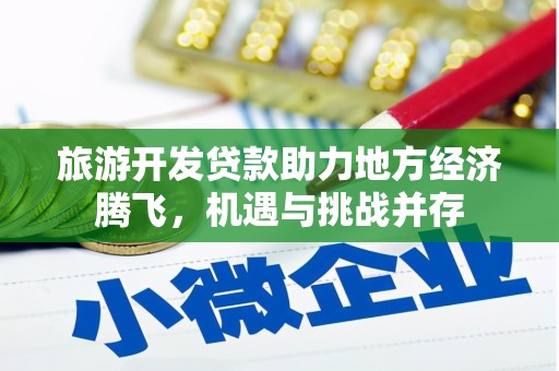 安仁旅游开发贷款助力地方经济腾飞，机遇与挑战并存