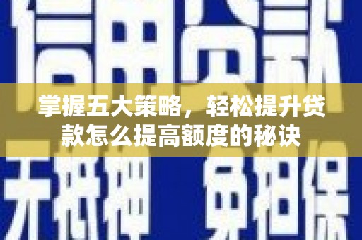 安仁掌握五大策略，轻松提升贷款怎么提高额度的秘诀