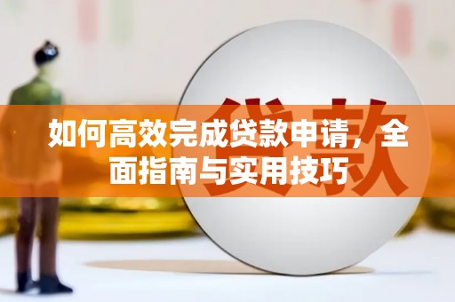 安仁如何高效完成贷款申请，全面指南与实用技巧