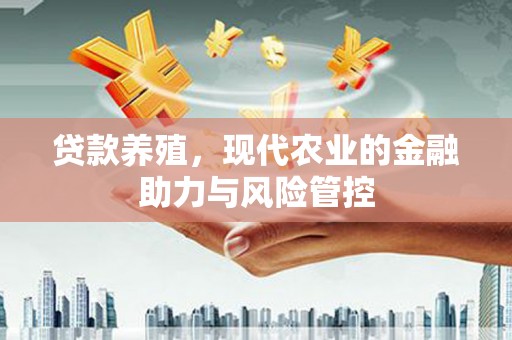 安仁贷款养殖，现代农业的金融助力与风险管控