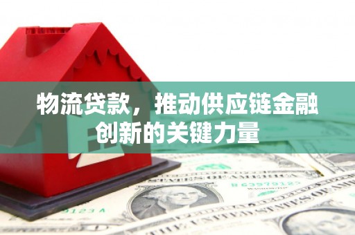 安仁物流贷款，推动供应链金融创新的关键力量