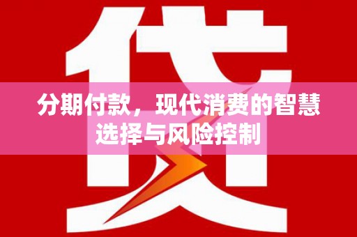 安仁分期付款，现代消费的智慧选择与风险控制