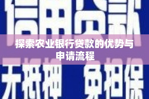 安仁探索农业银行贷款的优势与申请流程