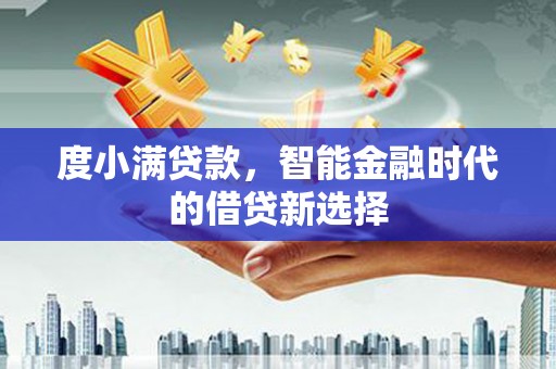 安仁度小满贷款，智能金融时代的借贷新选择