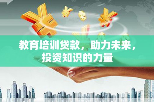 安仁教育培训贷款，助力未来，投资知识的力量