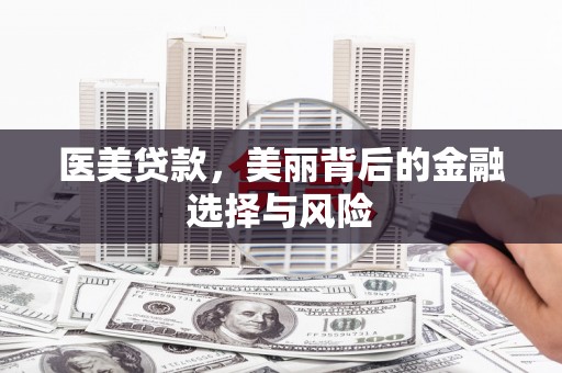 安仁医美贷款，美丽背后的金融选择与风险