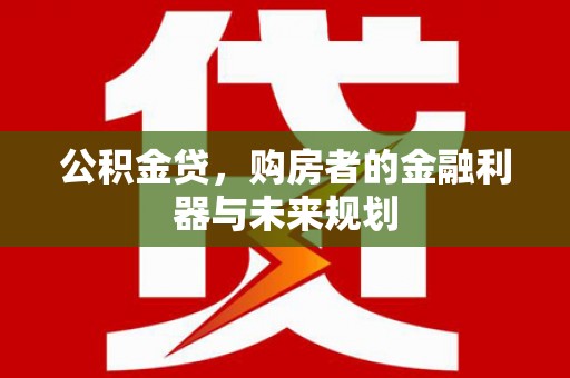 安仁公积金贷，购房者的金融利器与未来规划