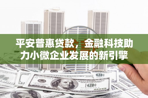 安仁平安普惠贷款，金融科技助力小微企业发展的新引擎