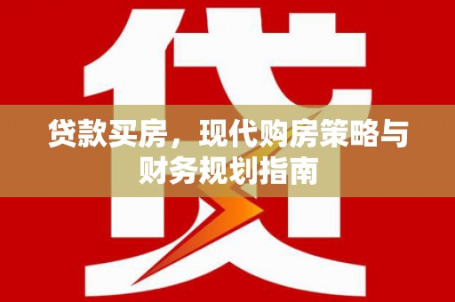 安仁贷款买房，现代购房策略与财务规划指南