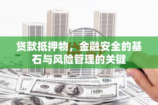 安仁贷款抵押物，金融安全的基石与风险管理的关键
