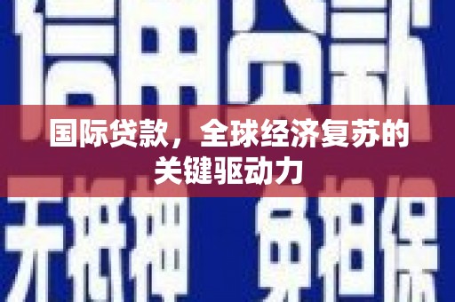 安仁国际贷款，全球经济复苏的关键驱动力
