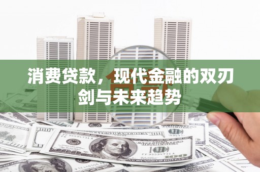 安仁消费贷款，现代金融的双刃剑与未来趋势