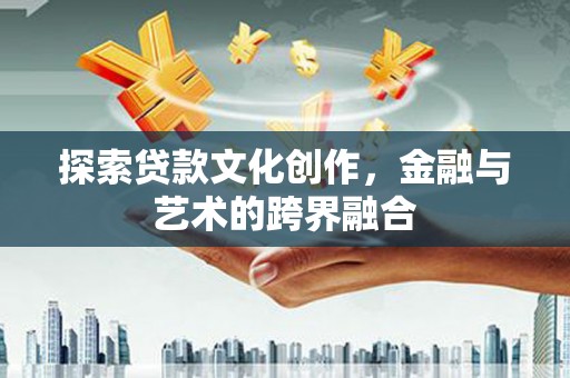 安仁探索贷款文化创作，金融与艺术的跨界融合