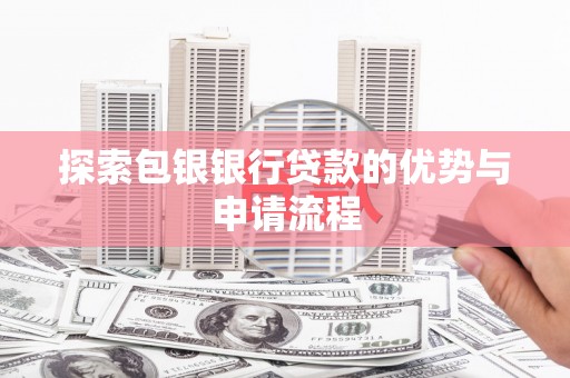 安仁探索包银银行贷款的优势与申请流程