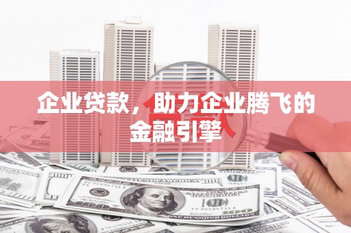 安仁企业贷款，助力企业腾飞的金融引擎