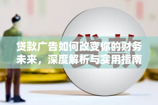 安仁贷款广告如何改变你的财务未来，深度解析与实用指南