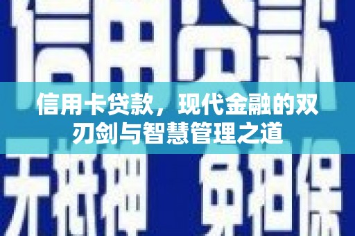 安仁信用卡贷款，现代金融的双刃剑与智慧管理之道