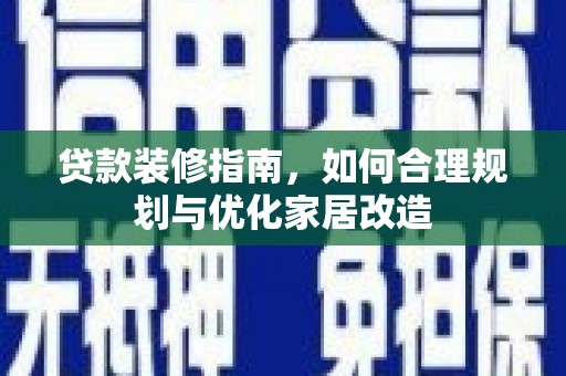 安仁贷款装修指南，如何合理规划与优化家居改造