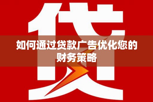 安仁如何通过贷款广告优化您的财务策略