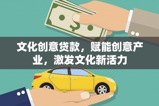 安仁文化创意贷款，赋能创意产业，激发文化新活力