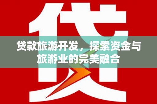 安仁贷款旅游开发，探索资金与旅游业的完美融合