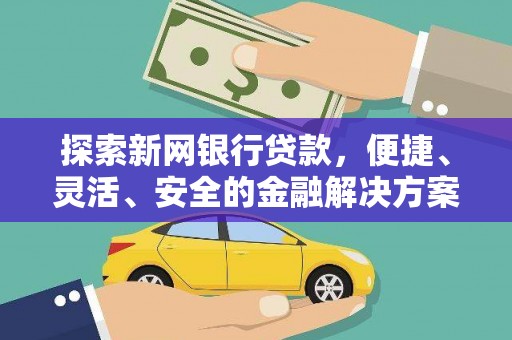 安仁探索新网银行贷款，便捷、灵活、安全的金融解决方案