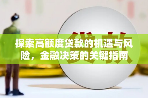 安仁探索高额度贷款的机遇与风险，金融决策的关键指南