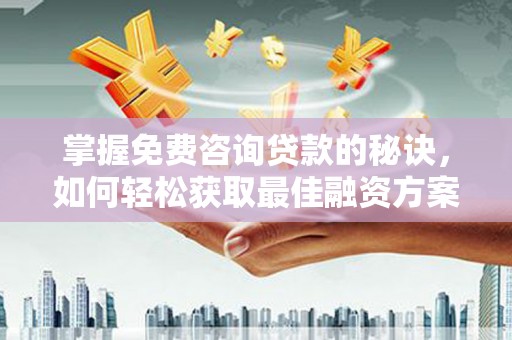 安仁掌握免费咨询贷款的秘诀，如何轻松获取最佳融资方案