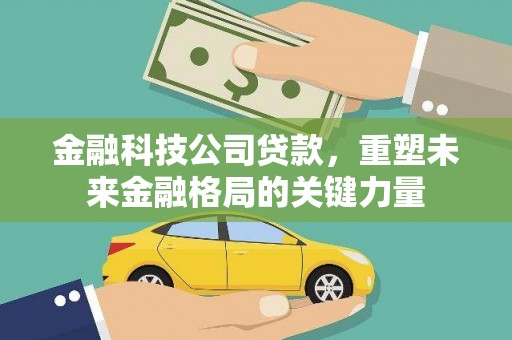安仁金融科技公司贷款，重塑未来金融格局的关键力量