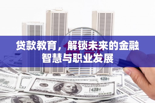 安仁贷款教育，解锁未来的金融智慧与职业发展