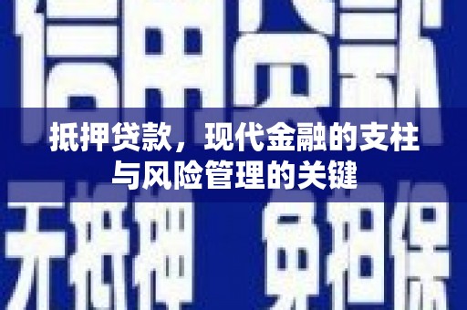 安仁抵押贷款，现代金融的支柱与风险管理的关键