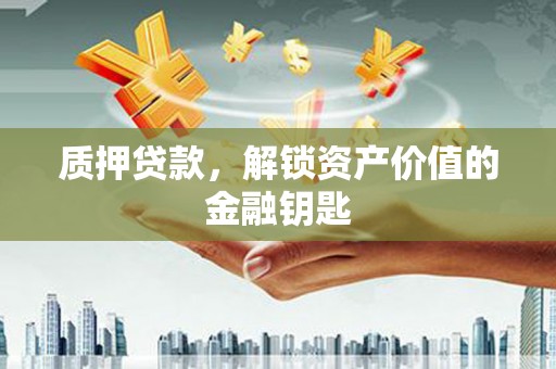 安仁质押贷款，解锁资产价值的金融钥匙