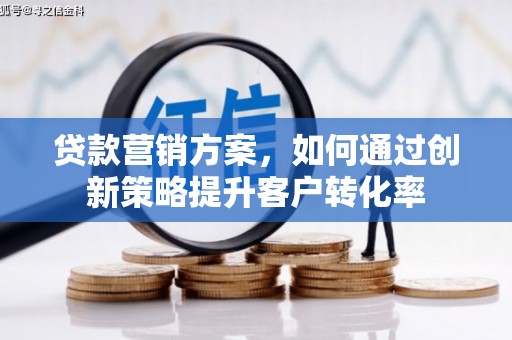 安仁贷款营销方案，如何通过创新策略提升客户转化率