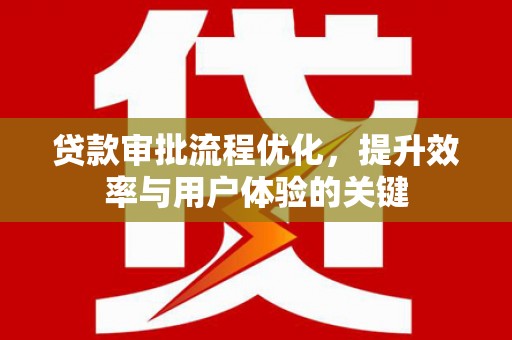 安仁贷款审批流程优化，提升效率与用户体验的关键