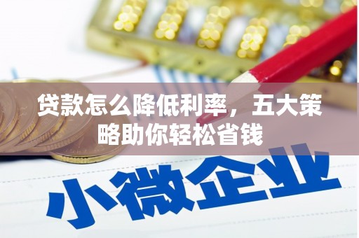 安仁贷款怎么降低利率，五大策略助你轻松省钱