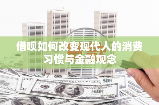 安仁借呗如何改变现代人的消费习惯与金融观念