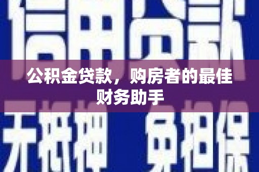 安仁公积金贷款，购房者的最佳财务助手