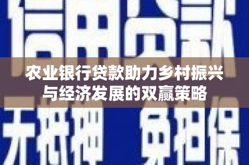 安仁农业银行贷款助力乡村振兴与经济发展的双赢策略