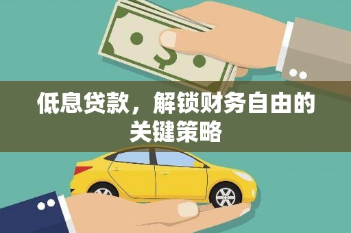 安仁低息贷款，解锁财务自由的关键策略