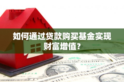 安仁如何通过贷款购买基金实现财富增值？